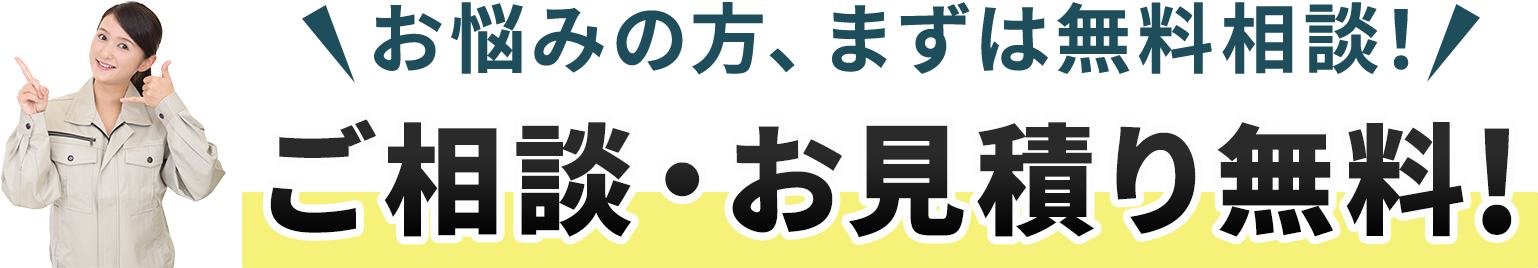お悩みの方、まずは無料相談！ご相談・お見積り無料！